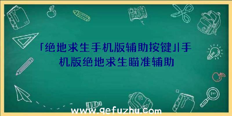 「绝地求生手机版辅助按键」|手机版绝地求生瞄准辅助